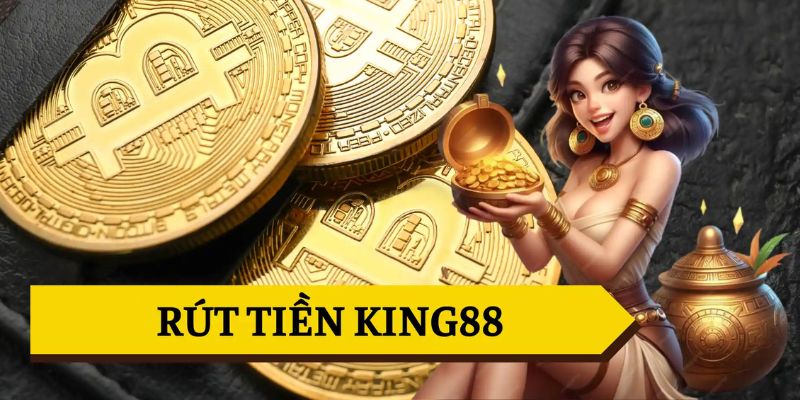 rút tiền king88 không đổi ngân hàng